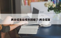 两会结束后楼市回暖了:两会结束
