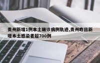 贵州新增1例本土确诊病例轨迹,贵州昨日新增本土感染者超700例