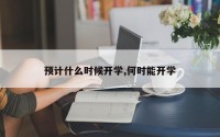 预计什么时候开学,何时能开学