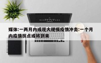 媒体:一两月内或现大规模疫情冲击:一个月内疫情拐点或将到来