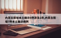 内蒙古新增本土确诊8例涉及2市,内蒙古新增7例本土确诊病例