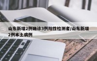 山东新增2例确诊3例阳性检测者/山东新增2例本土病例