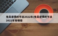 免高速费的节日2022年/免高速费的节日2022年有哪些
