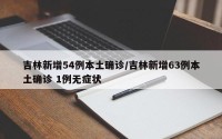 吉林新增54例本土确诊/吉林新增63例本土确诊 1例无症状