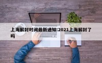 上海解封时间最新通知:2021上海解封了吗