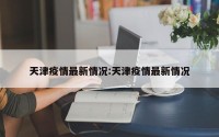 天津疫情最新情况:天津疫情最新情况