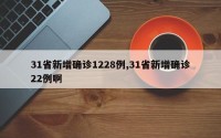 31省新增确诊1228例,31省新增确诊22例啊
