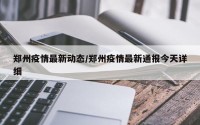 郑州疫情最新动态/郑州疫情最新通报今天详细