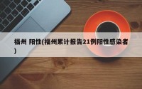 福州 阳性(福州累计报告21例阳性感染者)