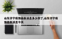 山东济宁疫情最新消息多少例了,山东济宁疫情最新消息今天