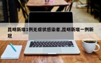昆明新增1例无症状感染者,昆明新增一例新冠