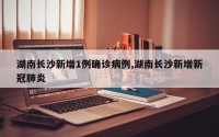 湖南长沙新增1例确诊病例,湖南长沙新增新冠肺炎