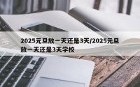 2025元旦放一天还是3天/2025元旦放一天还是3天学校