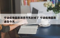 宁波疫情最新消息今天封城了 宁波疫情最新通告今天