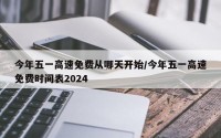 今年五一高速免费从哪天开始/今年五一高速免费时间表2024
