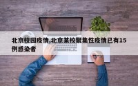 北京校园疫情,北京某校聚集性疫情已有15例感染者