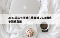 2021国庆节阅兵在线直播 2021国庆节阅兵直播