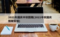2021年国庆中秋假期(2021中秋国庆假期安排)