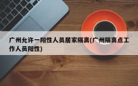 广州允许一阳性人员居家隔离(广州隔离点工作人员阳性)