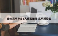 云南昆明昨日1人核酸阳性 昆明感染者