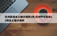 杭州新增本土确诊病例2例,杭州昨日新增18例本土确诊病例
