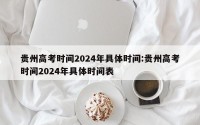 贵州高考时间2024年具体时间:贵州高考时间2024年具体时间表