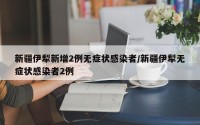新疆伊犁新增2例无症状感染者/新疆伊犁无症状感染者2例