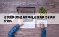 进京需要核酸检测证明吗,进京需要出示核酸检测吗
