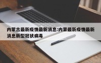 内蒙古最新疫情最新消息:内蒙最新疫情最新消息新型冠状病毒