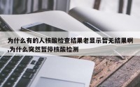 为什么有的人核酸检查结果老显示暂无结果啊,为什么突然暂停核酸检测