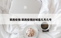 莱西疫情:莱西疫情封城是几月几号