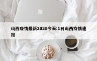 山西疫情最新2020今天:1日山西疫情速报