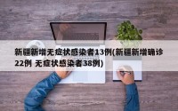 新疆新增无症状感染者13例(新疆新增确诊22例 无症状感染者38例)