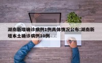 湖南新增确诊病例1例具体情况公布:湖南新增本土确诊病例10例