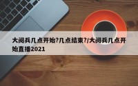 大阅兵几点开始?几点结束?/大阅兵几点开始直播2021