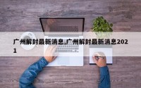 广州解封最新消息,广州解封最新消息2021