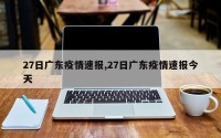 27日广东疫情速报,27日广东疫情速报今天