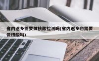 省内返乡需要做核酸检测吗(省内返乡也需要做核酸吗)