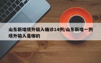 山东新增境外输入确诊14例/山东新增一例境外输入是哪的