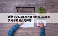 清明节2021年几月几号放假,2021年清明节放假几号开始