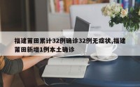 福建莆田累计32例确诊32例无症状,福建莆田新增1例本土确诊