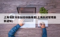 上海分区分批封控核酸筛查(上海封闭管理最新通知)