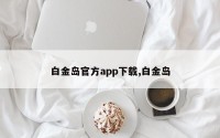 白金岛官方app下载,白金岛