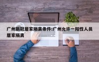 广州新冠居家隔离条件:广州允许一阳性人员居家隔离