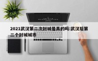 2021武汉第二次封城是真的吗:武汉后第二个封城城市