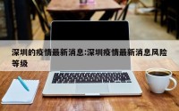 深圳的疫情最新消息:深圳疫情最新消息风险等级