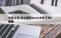 火炬之光2怎么刷新boss/火炬之光2 刷新