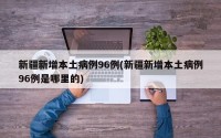 新疆新增本土病例96例(新疆新增本土病例96例是哪里的)