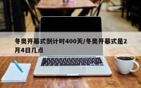 冬奥开幕式倒计时400天/冬奥开幕式是2月4日几点