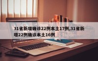 31省新增确诊22例本土17例,31省新增22例确诊本土16例